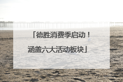 德胜消费季启动！涵盖六大活动板块