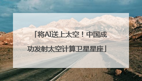 将AI送上太空！中国成功发射太空计算卫星星座