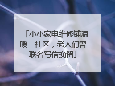 小小家电维修铺温暖一社区，老人们曾联名写信挽留