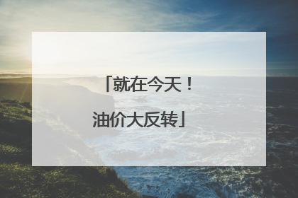 就在今天！油价大反转