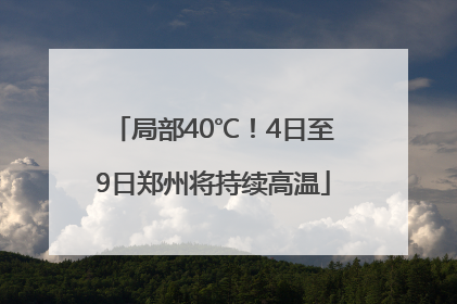 局部40℃！4日至9日郑州将持续高温