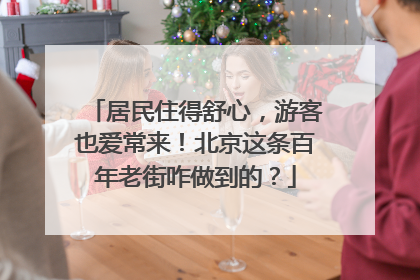 居民住得舒心，游客也爱常来！北京这条百年老街咋做到的？