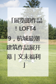 展览即作品！LOFT49，杭城最潮建筑作品展开幕｜文末福利