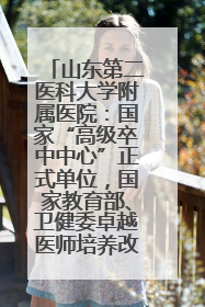 山东第二医科大学附属医院：国家“高级卒中中心”正式单位，国家教育部、卫健委卓越医师培养改革项目单位