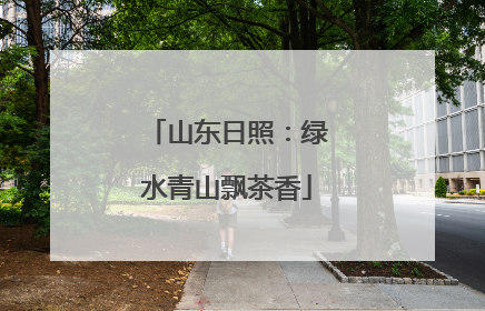 山东日照：绿水青山飘茶香