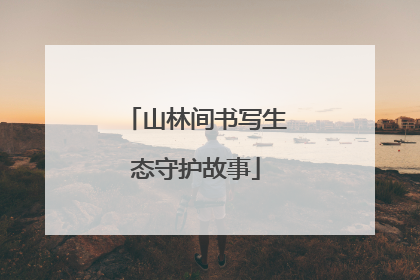 山林间书写生态守护故事