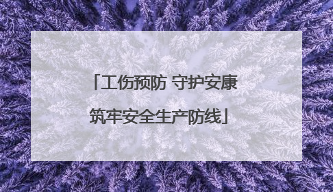 工伤预防 守护安康 筑牢安全生产防线