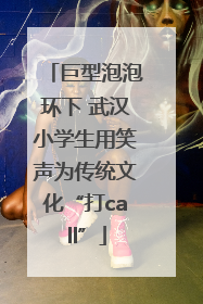 巨型泡泡环下 武汉小学生用笑声为传统文化“打call”
