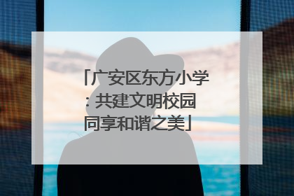 广安区东方小学：共建文明校园 同享和谐之美
