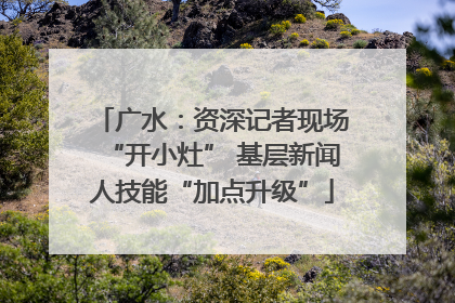广水：资深记者现场“开小灶” 基层新闻人技能“加点升级”