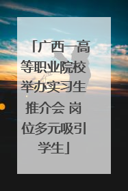 广西一高等职业院校举办实习生推介会 岗位多元吸引学生