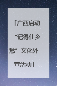 广西启动“记得住乡愁”文化外宣活动