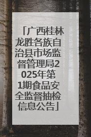 广西桂林龙胜各族自治县市场监督管理局2025年第1期食品安全监督抽检信息公告