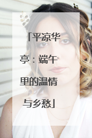 平凉华亭：端午里的温情与乡愁