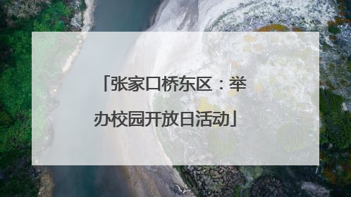 张家口桥东区：举办校园开放日活动
