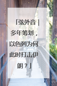 弦外音｜多年筹划，以色列为何此时打击伊朗？