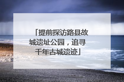 提前探访路县故城遗址公园，追寻千年古城遗迹