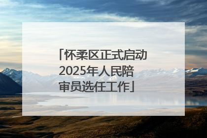 怀柔区正式启动2025年人民陪审员选任工作