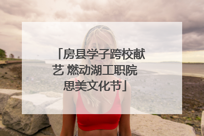房县学子跨校献艺 燃动湖工职院思美文化节