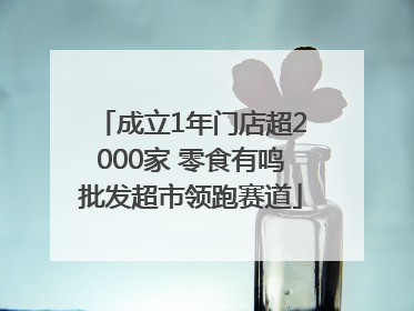 成立1年门店超2000家 零食有鸣批发超市领跑赛道