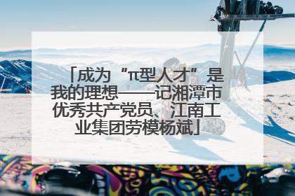 成为“π型人才”是我的理想——记湘潭市优秀共产党员、江南工业集团劳模杨斌