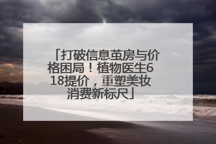 打破信息茧房与价格困局！植物医生618提价，重塑美妆消费新标尺