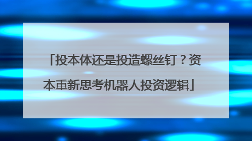 投本体还是投造螺丝钉？资本重新思考机器人投资逻辑