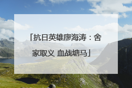 抗日英雄廖海涛：舍家取义 血战塘马