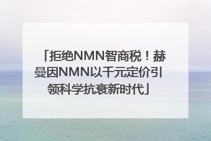 拒绝NMN智商税！赫曼因NMN以千元定价引领科学抗衰新时代