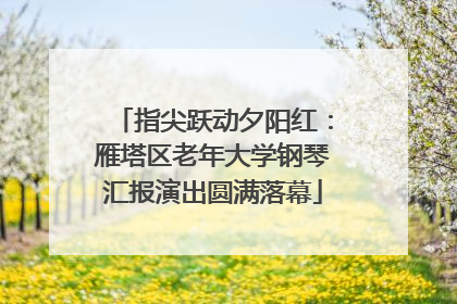 指尖跃动夕阳红：雁塔区老年大学钢琴汇报演出圆满落幕