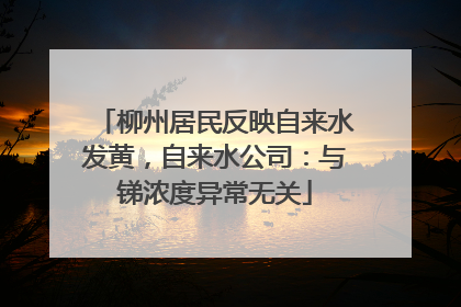 柳州居民反映自来水发黄，自来水公司：与锑浓度异常无关