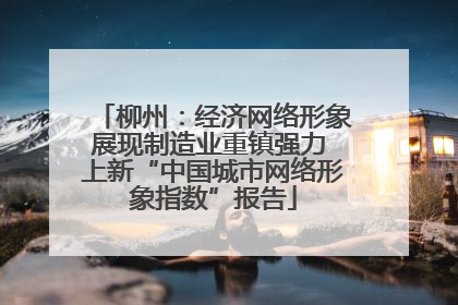柳州：经济网络形象展现制造业重镇强力 上新“中国城市网络形象指数”报告