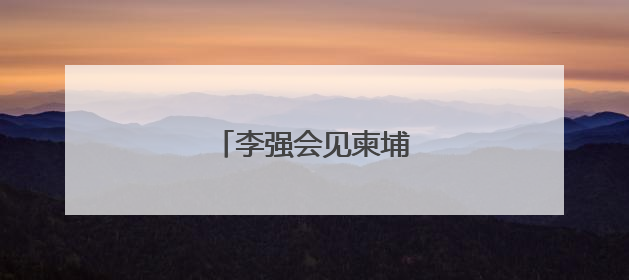 李强会见柬埔寨首相洪玛奈