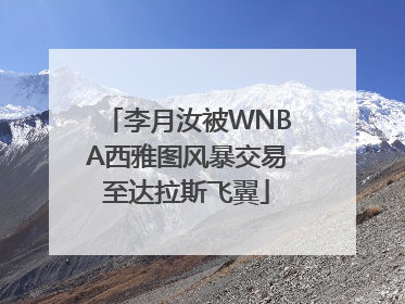 李月汝被WNBA西雅图风暴交易至达拉斯飞翼