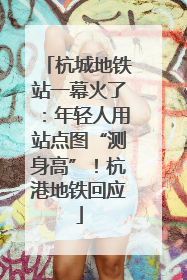 杭城地铁站一幕火了：年轻人用站点图“测身高”！杭港地铁回应