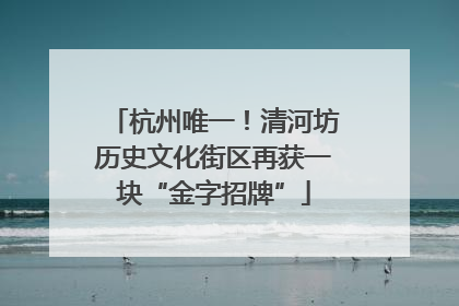 杭州唯一！清河坊历史文化街区再获一块“金字招牌”