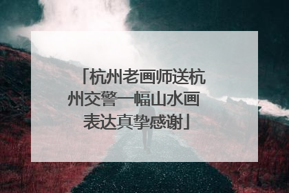 杭州老画师送杭州交警一幅山水画 表达真挚感谢