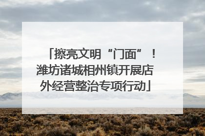 擦亮文明“门面”！潍坊诸城相州镇开展店外经营整治专项行动