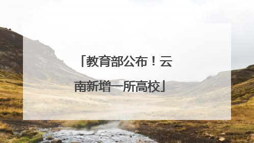 教育部公布！云南新增一所高校
