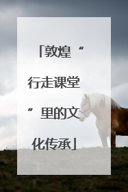 敦煌“行走课堂”里的文化传承