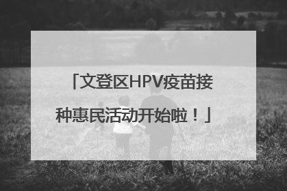 文登区HPV疫苗接种惠民活动开始啦！