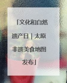 文化和自然遗产日｜太原非遗美食地图发布