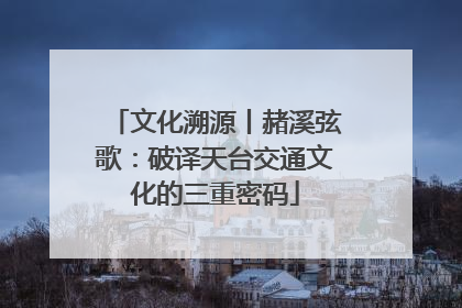 文化溯源丨赭溪弦歌：破译天台交通文化的三重密码