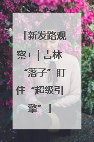 新发路观察+｜吉林“落子”盯住“超级引擎”