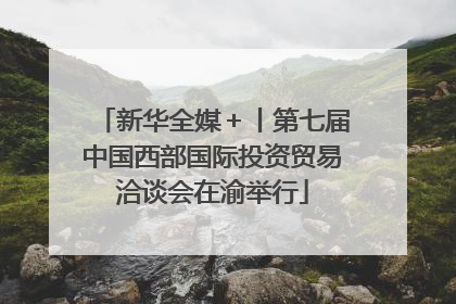 新华全媒＋丨第七届中国西部国际投资贸易洽谈会在渝举行