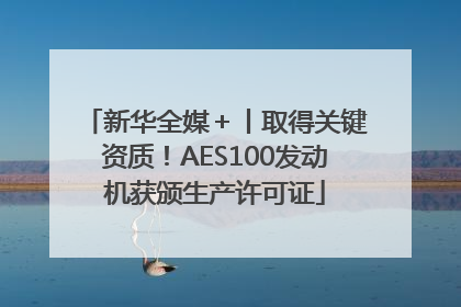 新华全媒＋丨取得关键资质！AES100发动机获颁生产许可证