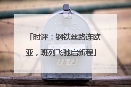 时评：钢铁丝路连欧亚，班列飞驰启新程