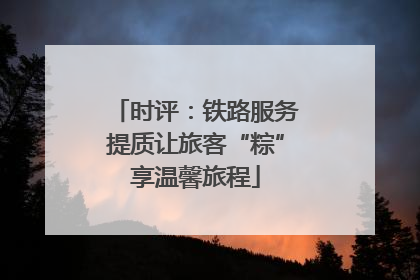 时评：铁路服务提质让旅客“粽”享温馨旅程