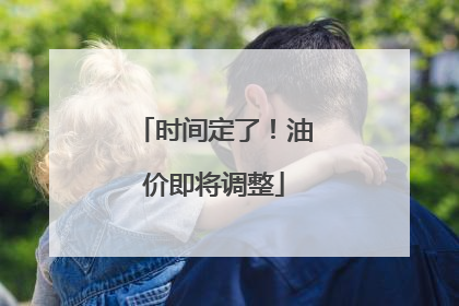 时间定了！油价即将调整