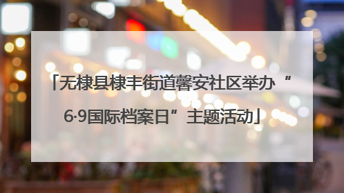 无棣县棣丰街道馨安社区举办“6·9国际档案日”主题活动